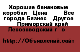 Хорошие банановые коробки › Цена ­ 22 - Все города Бизнес » Другое   . Приморский край,Лесозаводский г. о. 